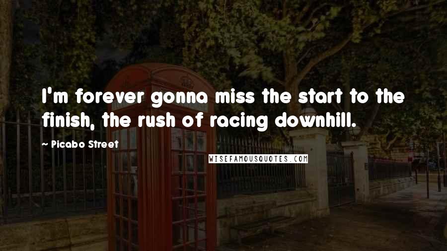 Picabo Street Quotes: I'm forever gonna miss the start to the finish, the rush of racing downhill.