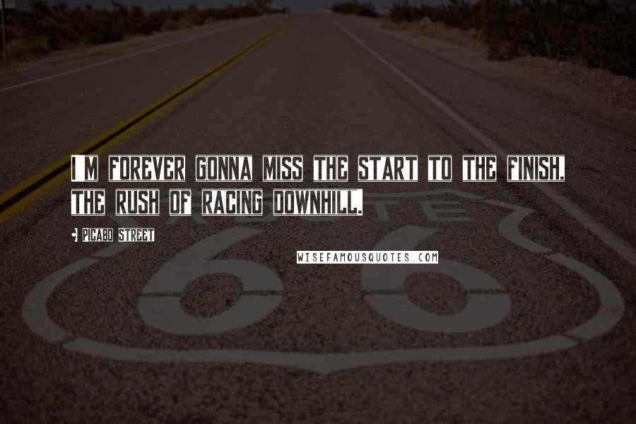 Picabo Street Quotes: I'm forever gonna miss the start to the finish, the rush of racing downhill.