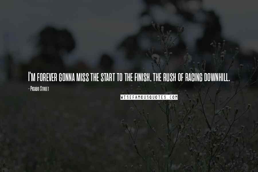 Picabo Street Quotes: I'm forever gonna miss the start to the finish, the rush of racing downhill.