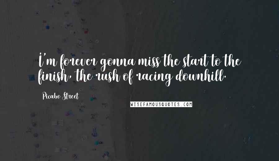 Picabo Street Quotes: I'm forever gonna miss the start to the finish, the rush of racing downhill.