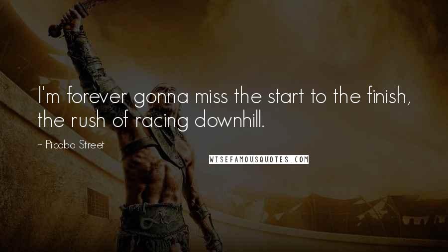 Picabo Street Quotes: I'm forever gonna miss the start to the finish, the rush of racing downhill.