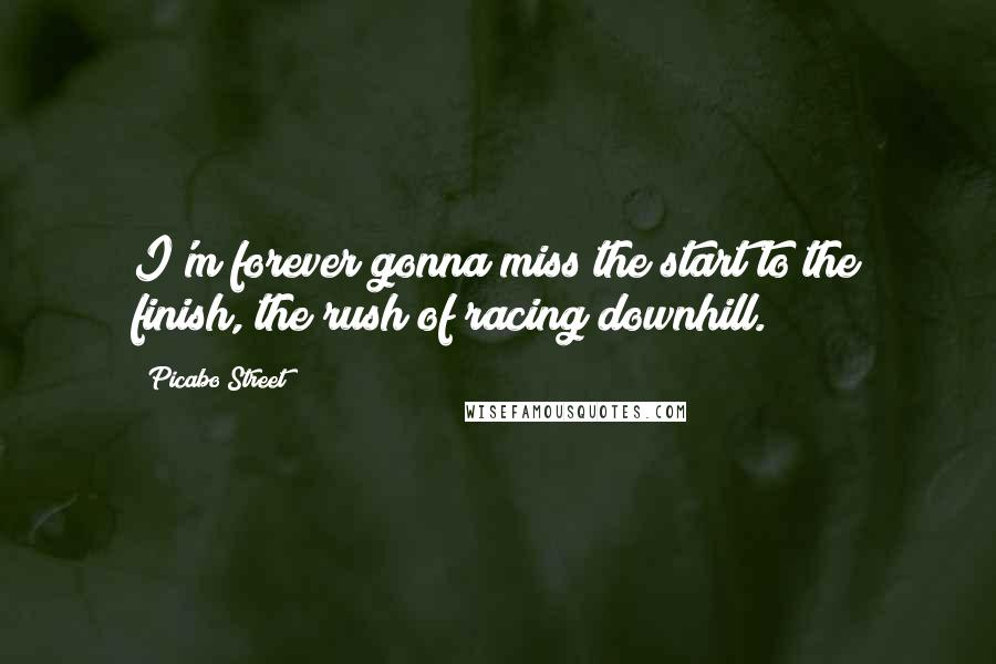 Picabo Street Quotes: I'm forever gonna miss the start to the finish, the rush of racing downhill.