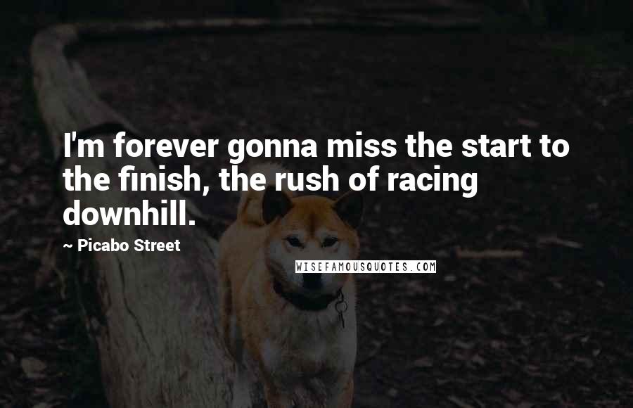 Picabo Street Quotes: I'm forever gonna miss the start to the finish, the rush of racing downhill.