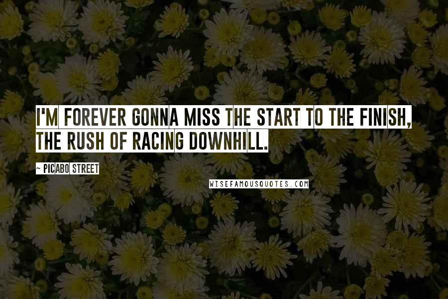 Picabo Street Quotes: I'm forever gonna miss the start to the finish, the rush of racing downhill.