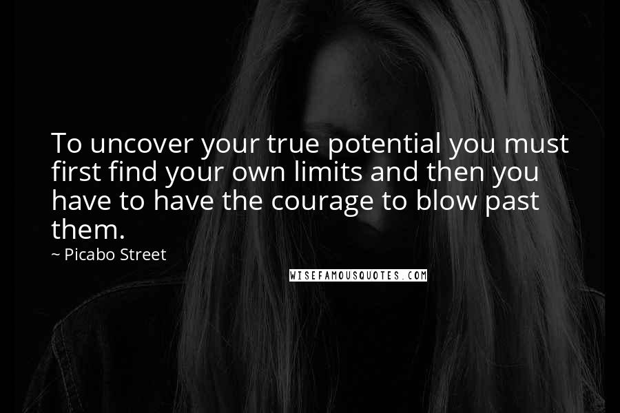 Picabo Street Quotes: To uncover your true potential you must first find your own limits and then you have to have the courage to blow past them.