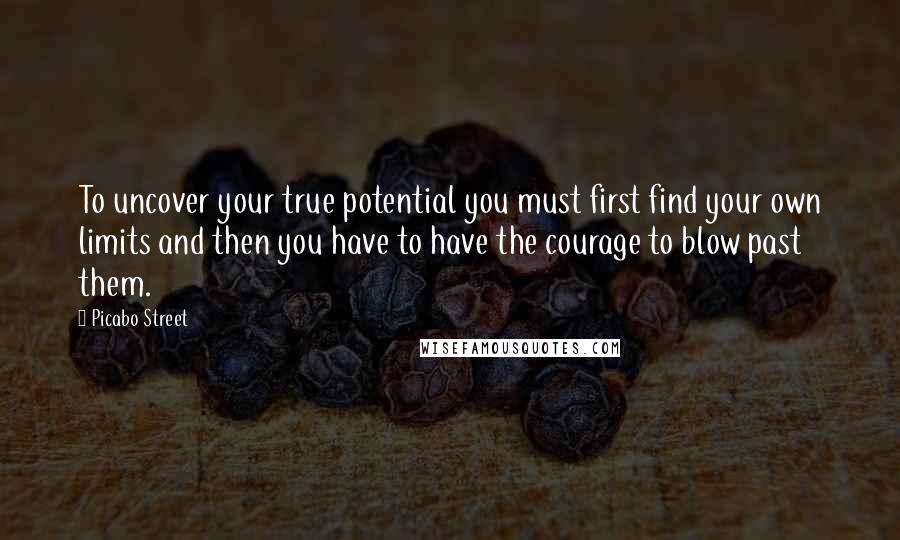 Picabo Street Quotes: To uncover your true potential you must first find your own limits and then you have to have the courage to blow past them.