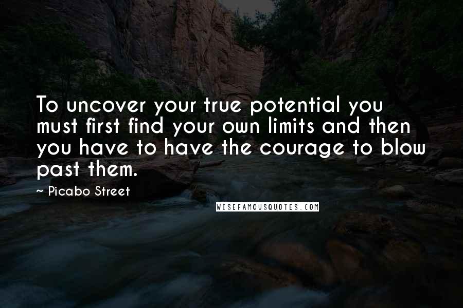 Picabo Street Quotes: To uncover your true potential you must first find your own limits and then you have to have the courage to blow past them.