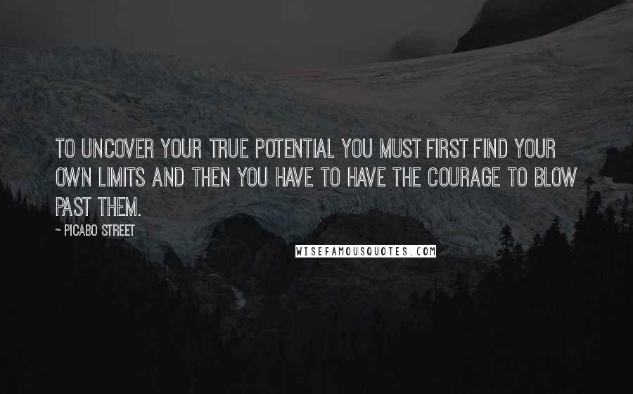 Picabo Street Quotes: To uncover your true potential you must first find your own limits and then you have to have the courage to blow past them.