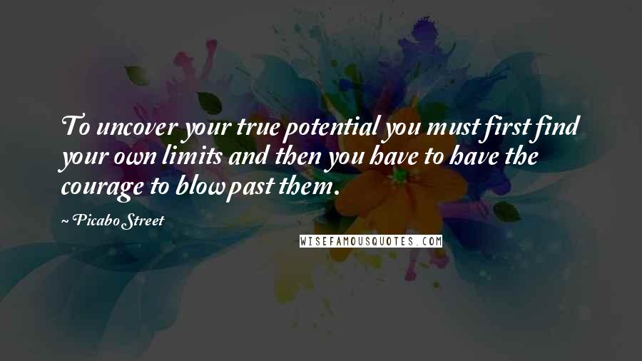 Picabo Street Quotes: To uncover your true potential you must first find your own limits and then you have to have the courage to blow past them.