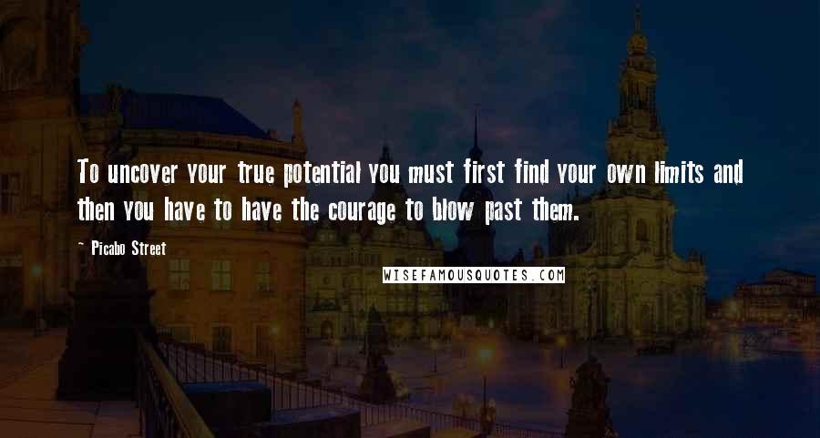 Picabo Street Quotes: To uncover your true potential you must first find your own limits and then you have to have the courage to blow past them.