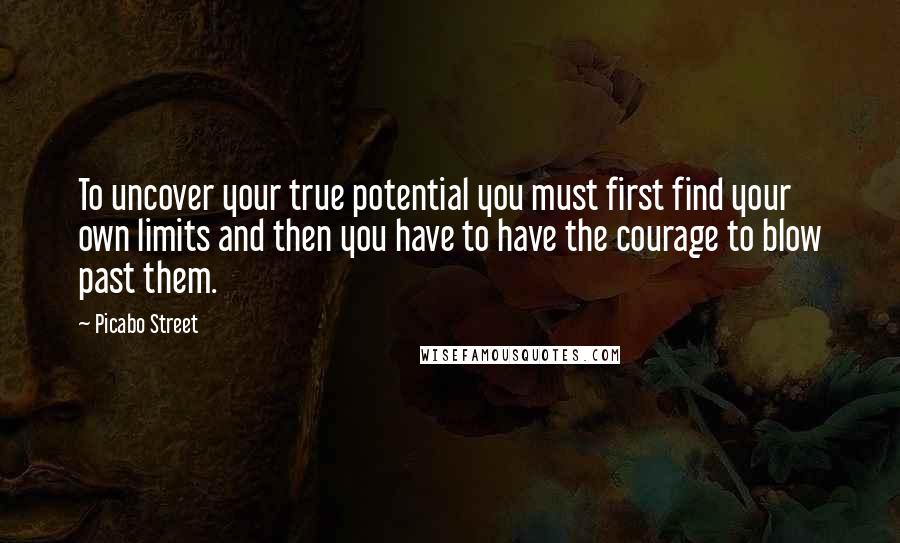 Picabo Street Quotes: To uncover your true potential you must first find your own limits and then you have to have the courage to blow past them.