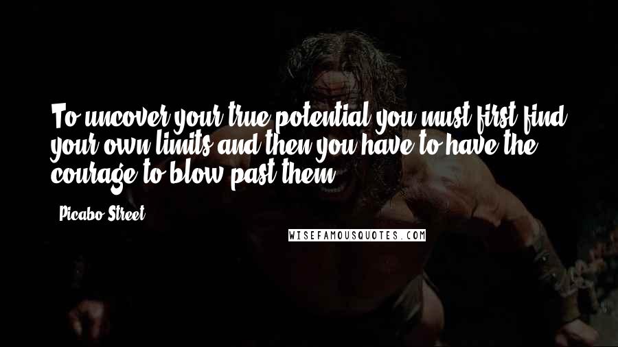 Picabo Street Quotes: To uncover your true potential you must first find your own limits and then you have to have the courage to blow past them.