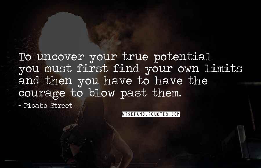 Picabo Street Quotes: To uncover your true potential you must first find your own limits and then you have to have the courage to blow past them.