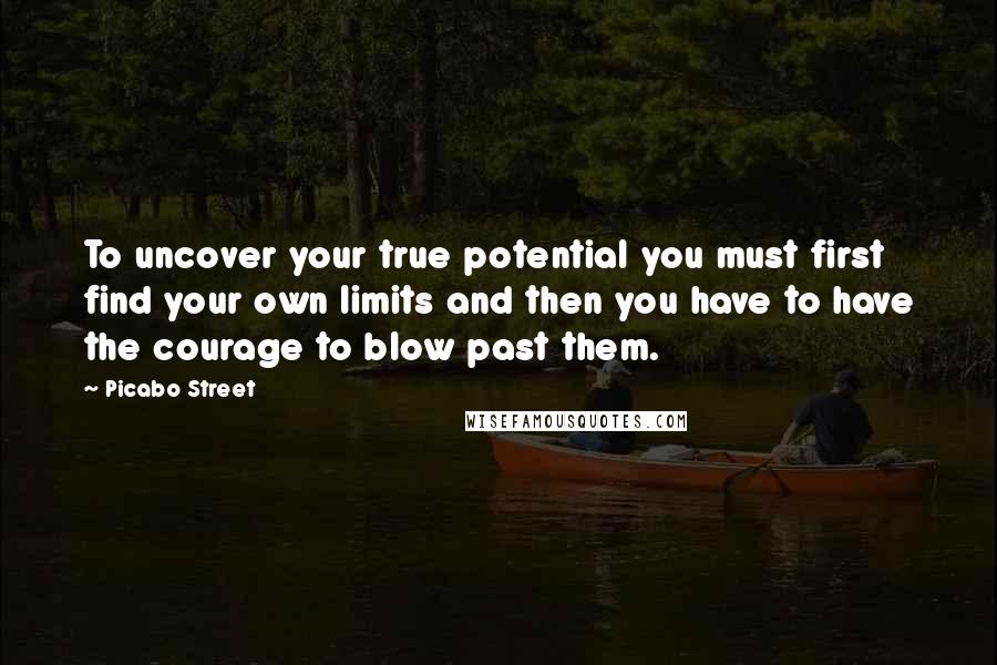 Picabo Street Quotes: To uncover your true potential you must first find your own limits and then you have to have the courage to blow past them.