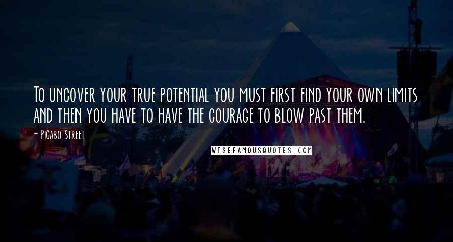 Picabo Street Quotes: To uncover your true potential you must first find your own limits and then you have to have the courage to blow past them.