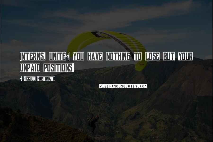 Piccolo Fortunato Quotes: Interns, unite: you have nothing to lose but your unpaid positions!