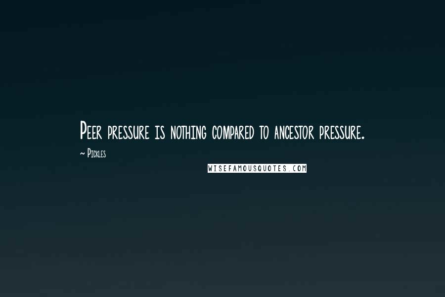 Pickles Quotes: Peer pressure is nothing compared to ancestor pressure.