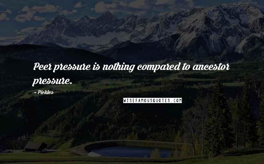 Pickles Quotes: Peer pressure is nothing compared to ancestor pressure.