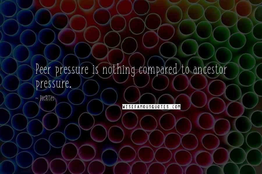 Pickles Quotes: Peer pressure is nothing compared to ancestor pressure.