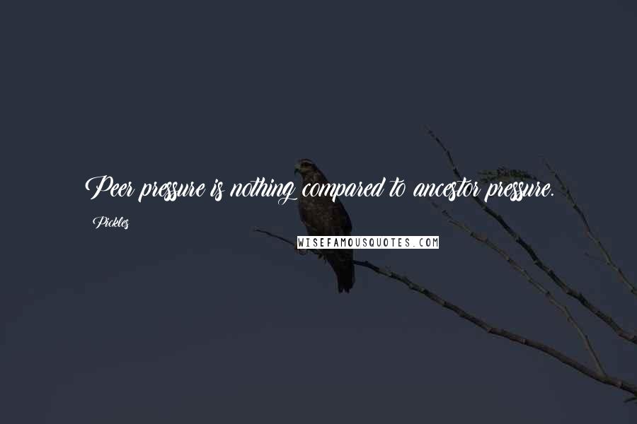 Pickles Quotes: Peer pressure is nothing compared to ancestor pressure.