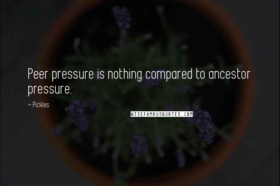 Pickles Quotes: Peer pressure is nothing compared to ancestor pressure.