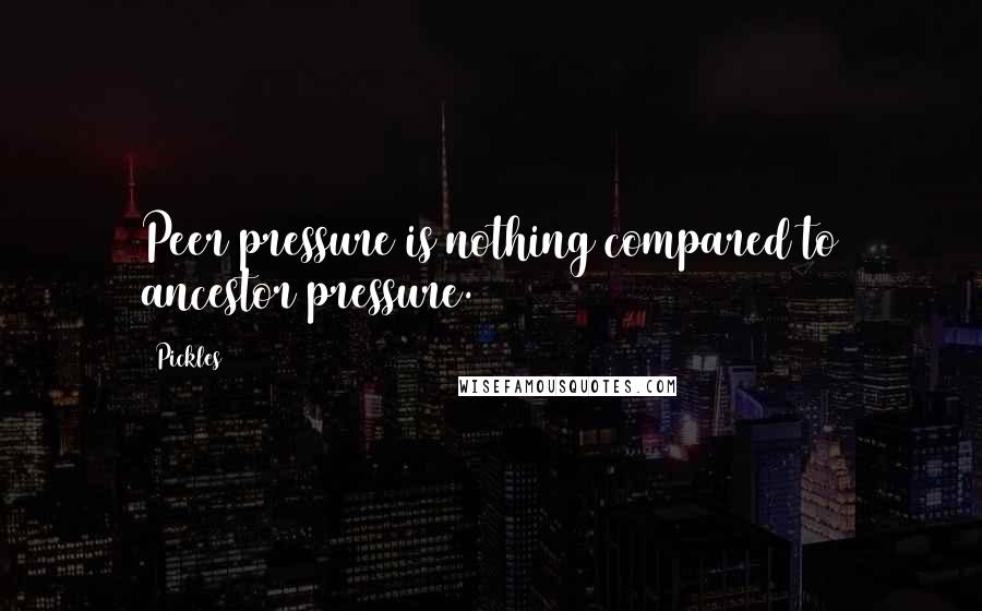 Pickles Quotes: Peer pressure is nothing compared to ancestor pressure.