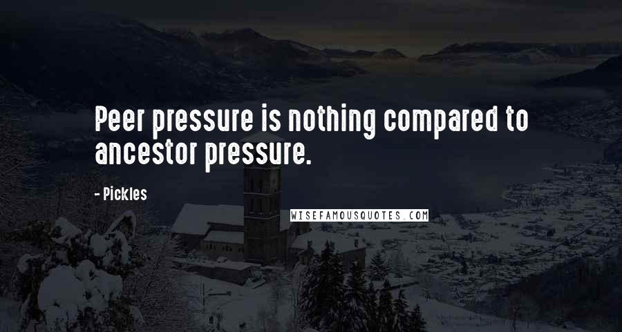 Pickles Quotes: Peer pressure is nothing compared to ancestor pressure.