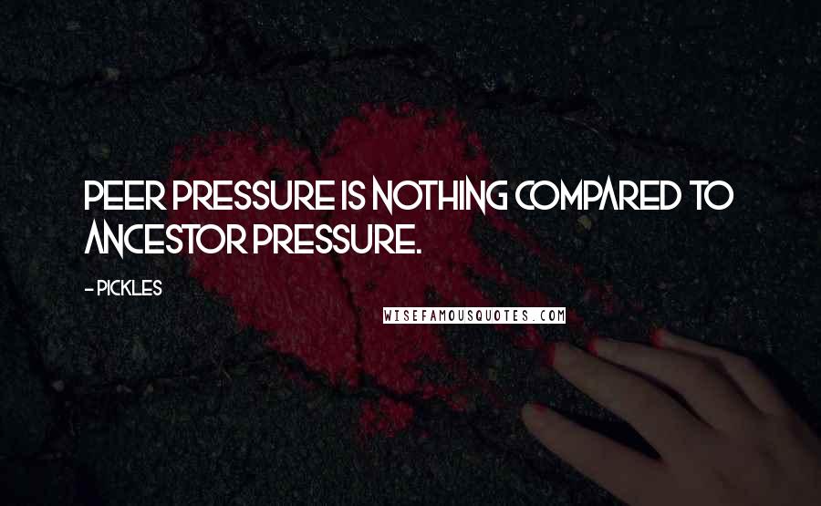 Pickles Quotes: Peer pressure is nothing compared to ancestor pressure.