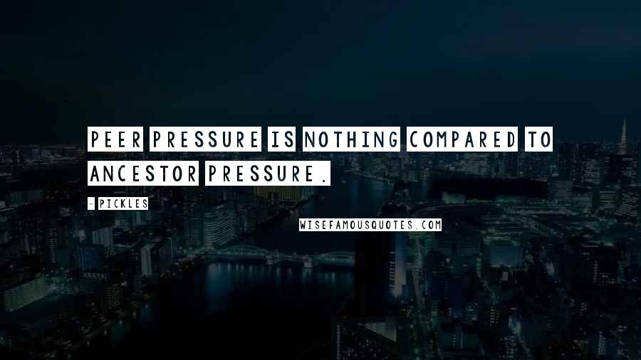 Pickles Quotes: Peer pressure is nothing compared to ancestor pressure.