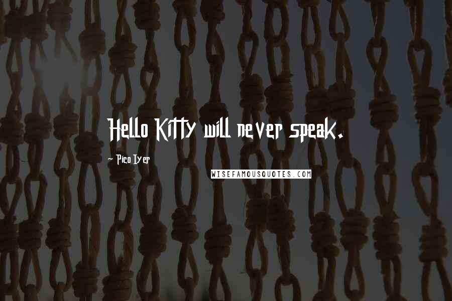 Pico Iyer Quotes: Hello Kitty will never speak.