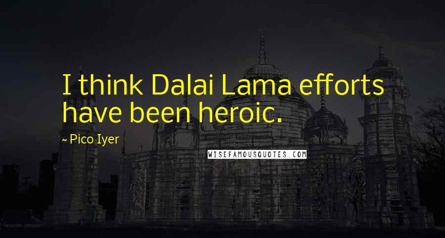 Pico Iyer Quotes: I think Dalai Lama efforts have been heroic.