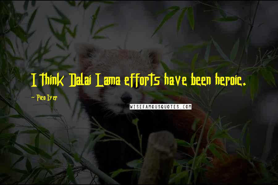Pico Iyer Quotes: I think Dalai Lama efforts have been heroic.