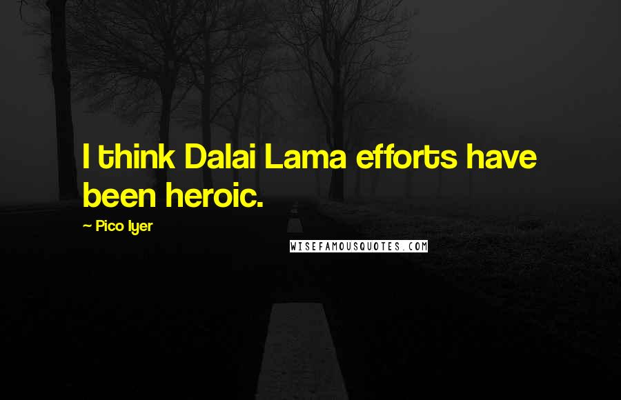 Pico Iyer Quotes: I think Dalai Lama efforts have been heroic.