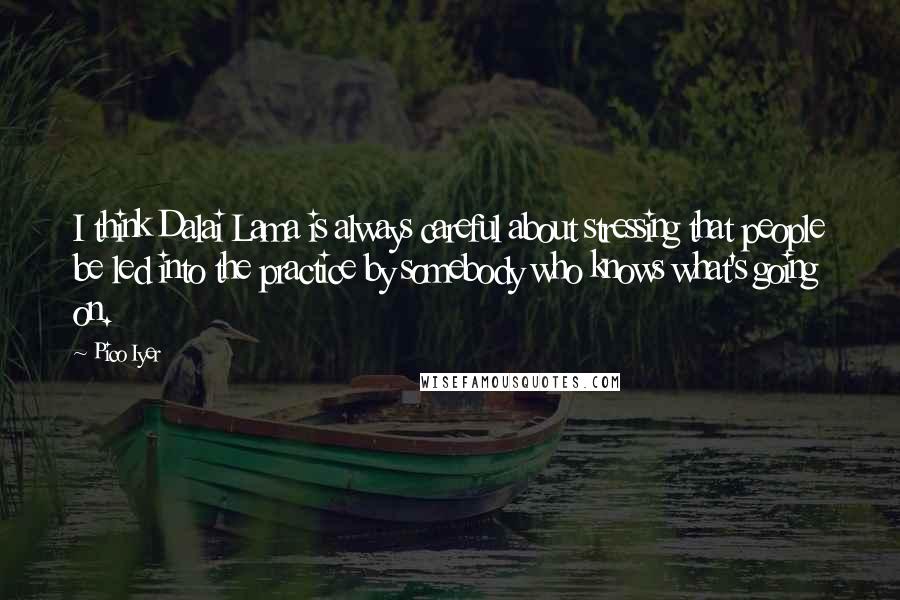 Pico Iyer Quotes: I think Dalai Lama is always careful about stressing that people be led into the practice by somebody who knows what's going on.