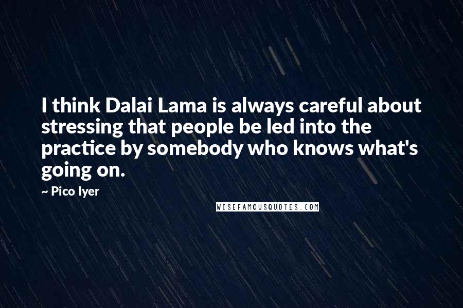 Pico Iyer Quotes: I think Dalai Lama is always careful about stressing that people be led into the practice by somebody who knows what's going on.