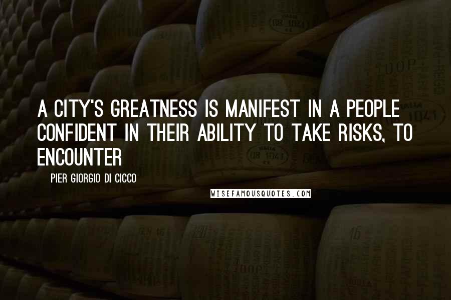 Pier Giorgio Di Cicco Quotes: A city's greatness is manifest in a people confident in their ability to take risks, to encounter