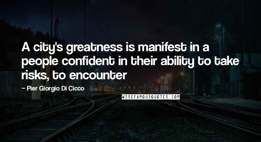 Pier Giorgio Di Cicco Quotes: A city's greatness is manifest in a people confident in their ability to take risks, to encounter