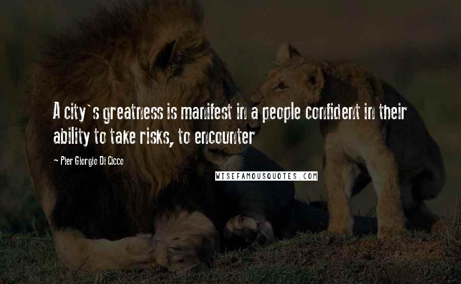 Pier Giorgio Di Cicco Quotes: A city's greatness is manifest in a people confident in their ability to take risks, to encounter