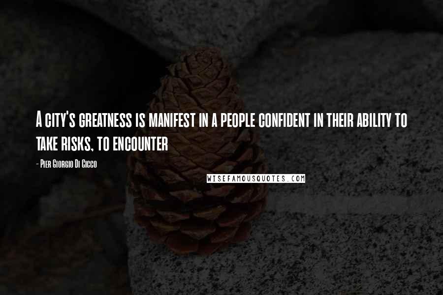 Pier Giorgio Di Cicco Quotes: A city's greatness is manifest in a people confident in their ability to take risks, to encounter