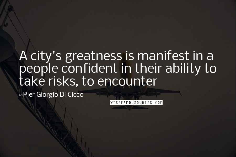 Pier Giorgio Di Cicco Quotes: A city's greatness is manifest in a people confident in their ability to take risks, to encounter