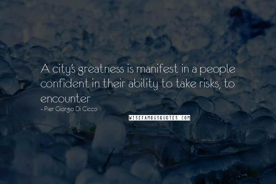 Pier Giorgio Di Cicco Quotes: A city's greatness is manifest in a people confident in their ability to take risks, to encounter