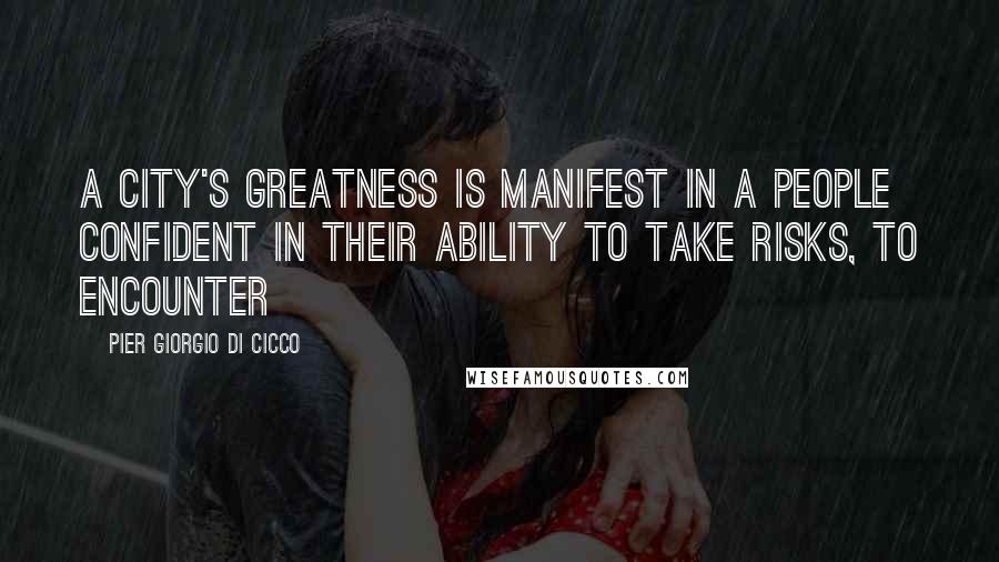 Pier Giorgio Di Cicco Quotes: A city's greatness is manifest in a people confident in their ability to take risks, to encounter