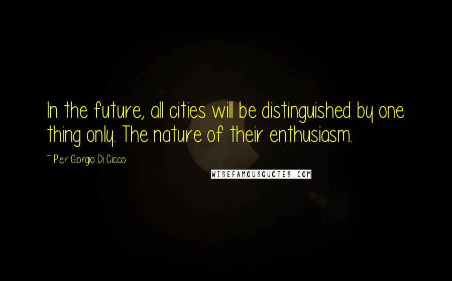 Pier Giorgio Di Cicco Quotes: In the future, all cities will be distinguished by one thing only. The nature of their enthusiasm.