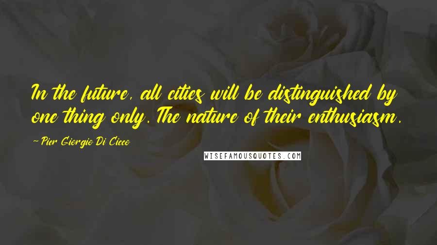 Pier Giorgio Di Cicco Quotes: In the future, all cities will be distinguished by one thing only. The nature of their enthusiasm.