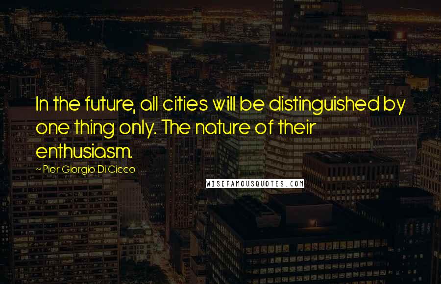 Pier Giorgio Di Cicco Quotes: In the future, all cities will be distinguished by one thing only. The nature of their enthusiasm.