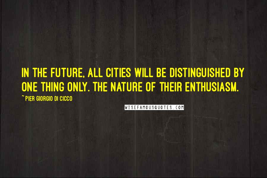 Pier Giorgio Di Cicco Quotes: In the future, all cities will be distinguished by one thing only. The nature of their enthusiasm.