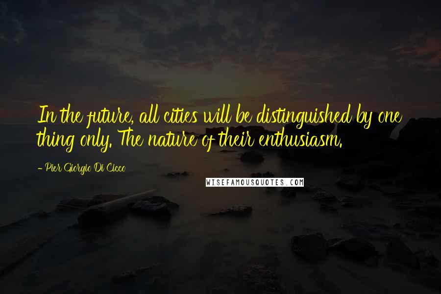 Pier Giorgio Di Cicco Quotes: In the future, all cities will be distinguished by one thing only. The nature of their enthusiasm.