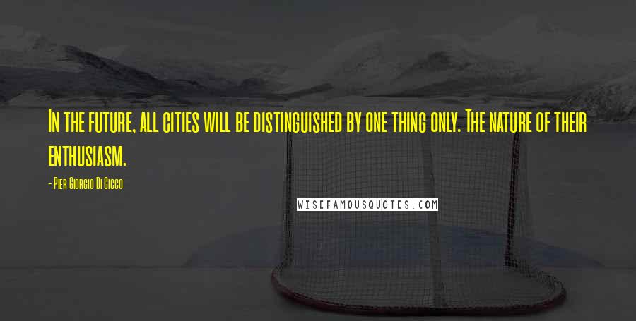 Pier Giorgio Di Cicco Quotes: In the future, all cities will be distinguished by one thing only. The nature of their enthusiasm.