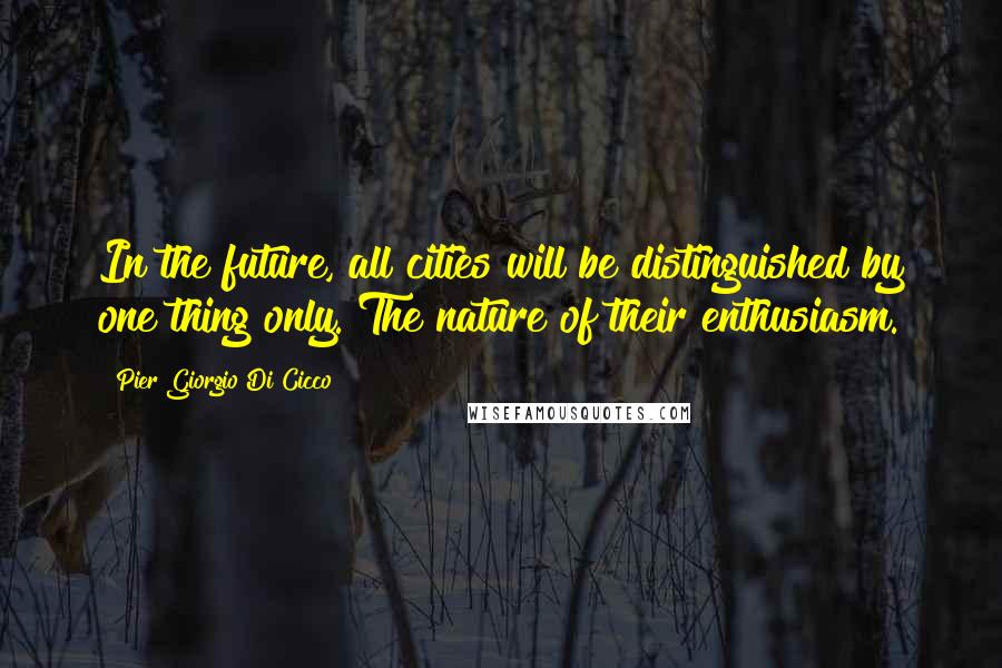 Pier Giorgio Di Cicco Quotes: In the future, all cities will be distinguished by one thing only. The nature of their enthusiasm.