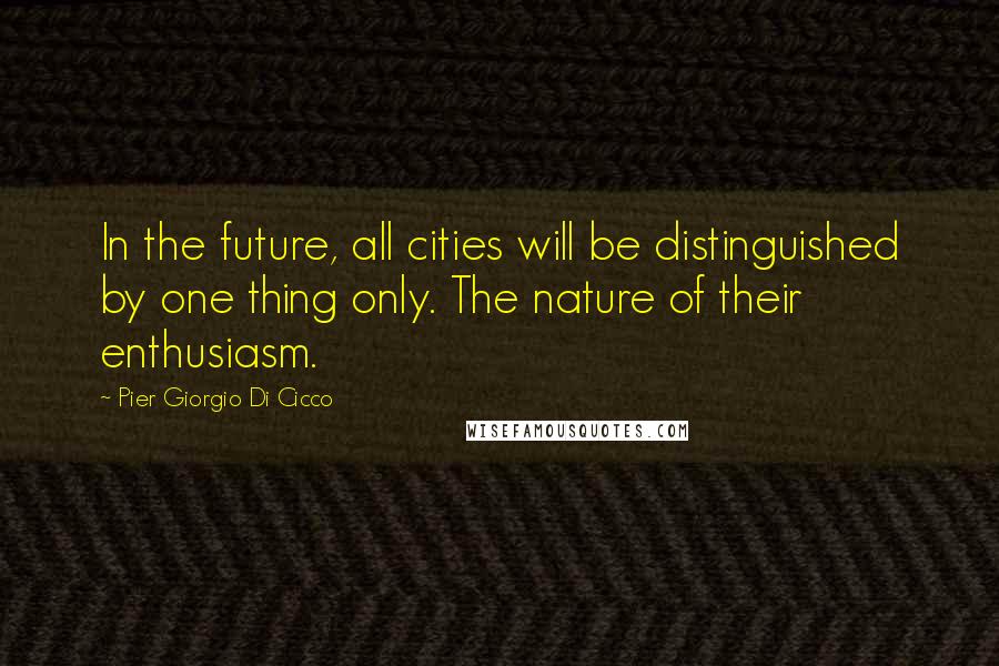 Pier Giorgio Di Cicco Quotes: In the future, all cities will be distinguished by one thing only. The nature of their enthusiasm.